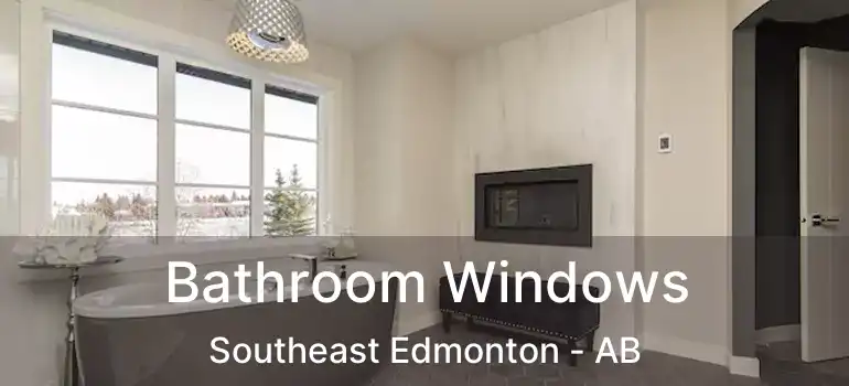  Bathroom Windows Southeast Edmonton - AB
