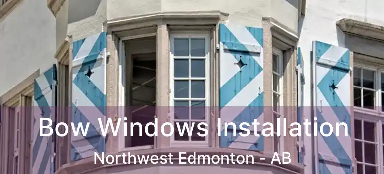  Bow Windows Installation Northwest Edmonton - AB