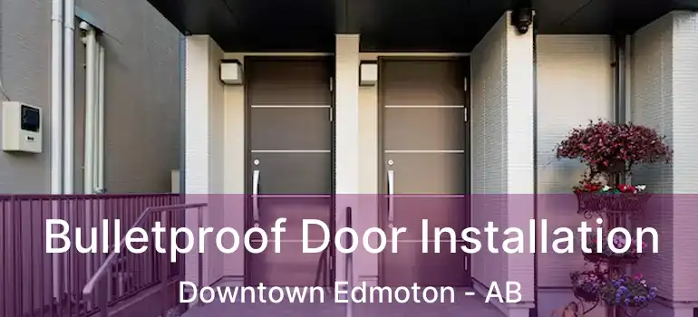  Bulletproof Door Installation Downtown Edmoton - AB