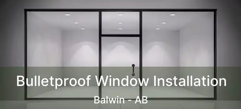  Bulletproof Window Installation Balwin - AB