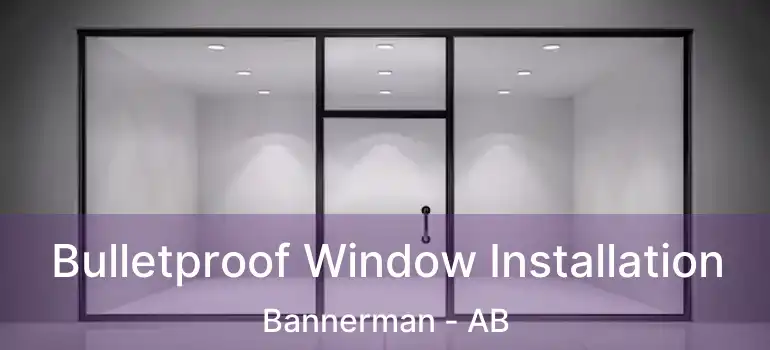  Bulletproof Window Installation Bannerman - AB