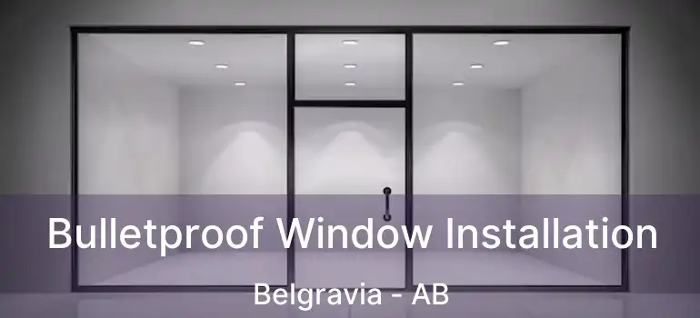  Bulletproof Window Installation Belgravia - AB