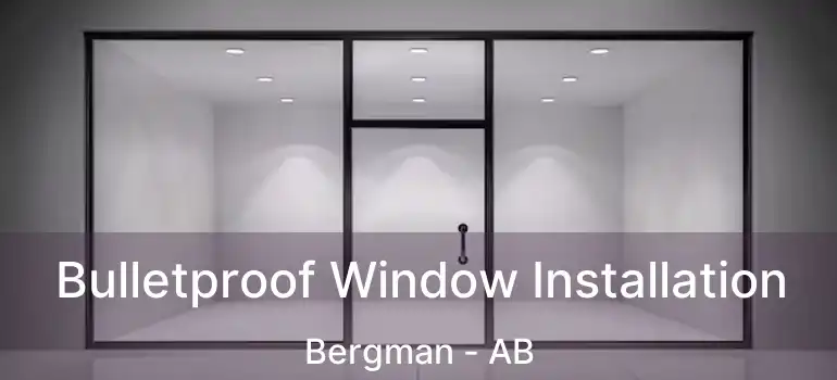  Bulletproof Window Installation Bergman - AB