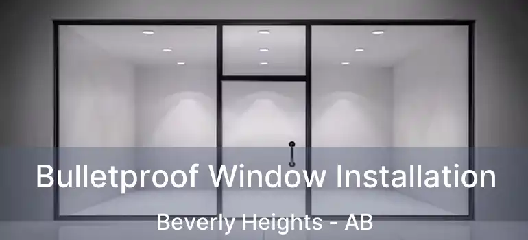  Bulletproof Window Installation Beverly Heights - AB