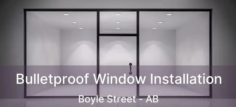  Bulletproof Window Installation Boyle Street - AB
