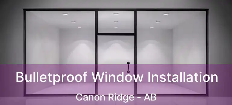  Bulletproof Window Installation Canon Ridge - AB