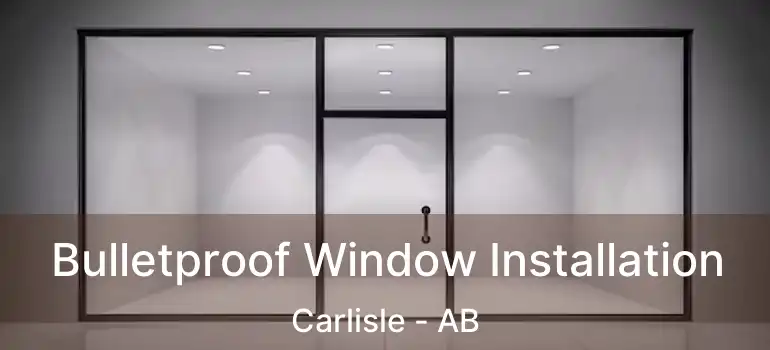  Bulletproof Window Installation Carlisle - AB