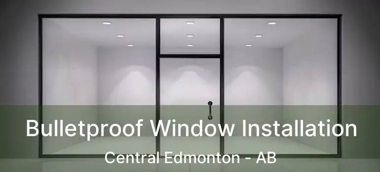  Bulletproof Window Installation Central Edmonton - AB
