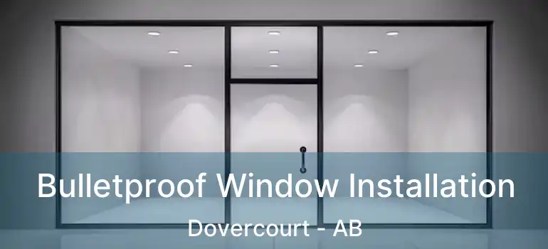 Bulletproof Window Installation Dovercourt - AB