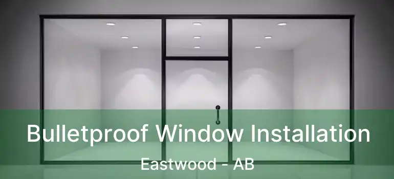  Bulletproof Window Installation Eastwood - AB
