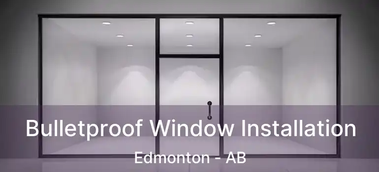 Bulletproof Window Installation Edmonton - AB