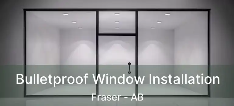  Bulletproof Window Installation Fraser - AB