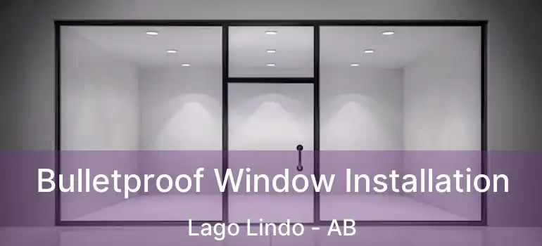  Bulletproof Window Installation Lago Lindo - AB