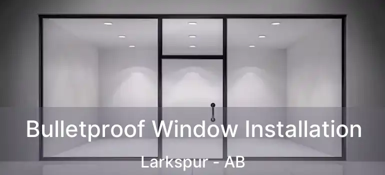  Bulletproof Window Installation Larkspur - AB