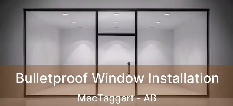  Bulletproof Window Installation MacTaggart - AB