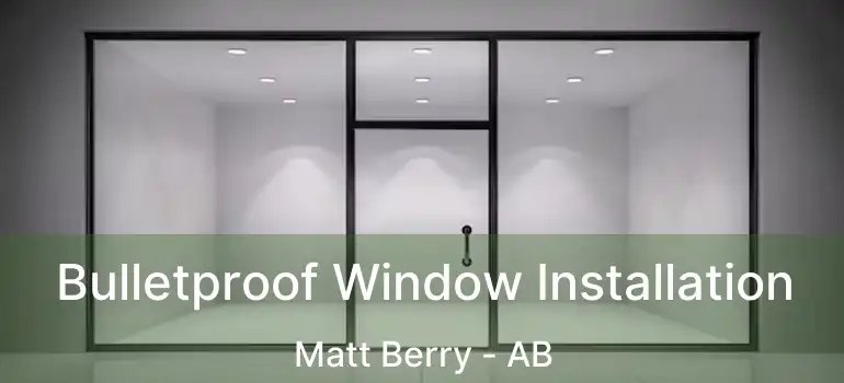  Bulletproof Window Installation Matt Berry - AB