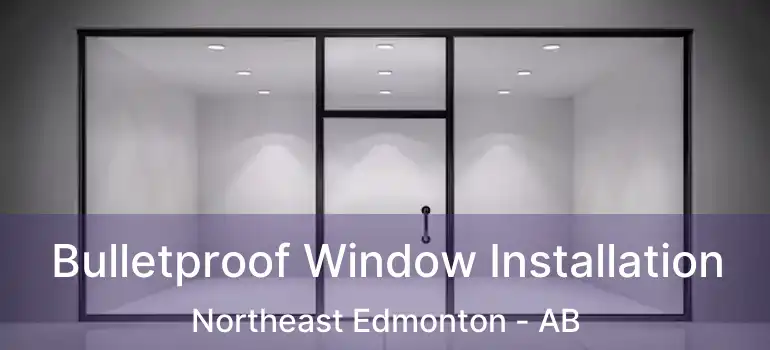  Bulletproof Window Installation Northeast Edmonton - AB