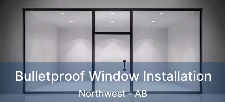  Bulletproof Window Installation Northwest - AB