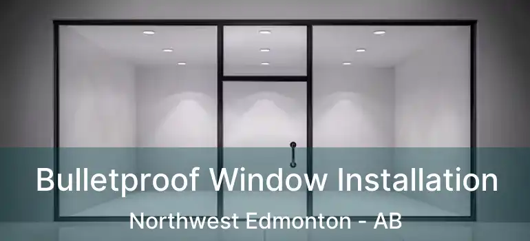  Bulletproof Window Installation Northwest Edmonton - AB