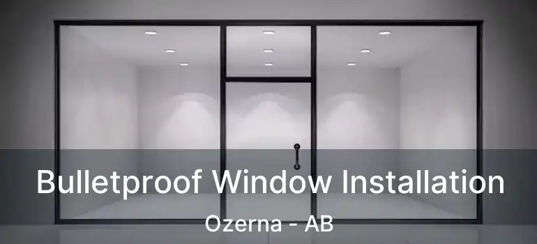  Bulletproof Window Installation Ozerna - AB