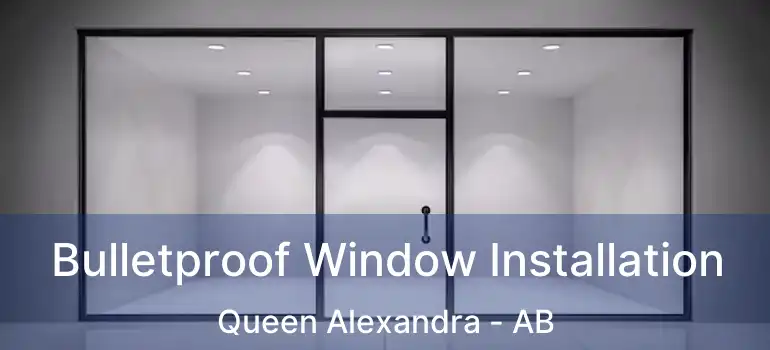  Bulletproof Window Installation Queen Alexandra - AB