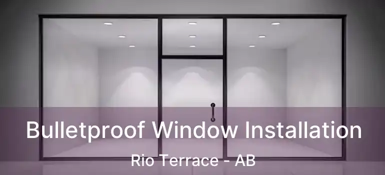 Bulletproof Window Installation Rio Terrace - AB