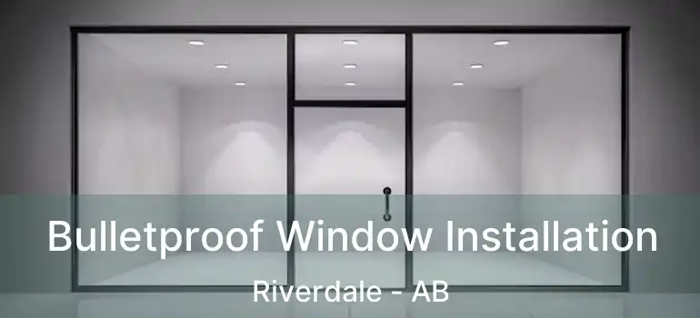  Bulletproof Window Installation Riverdale - AB