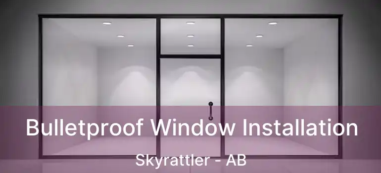  Bulletproof Window Installation Skyrattler - AB