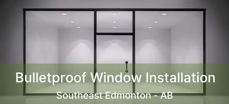  Bulletproof Window Installation Southeast Edmonton - AB