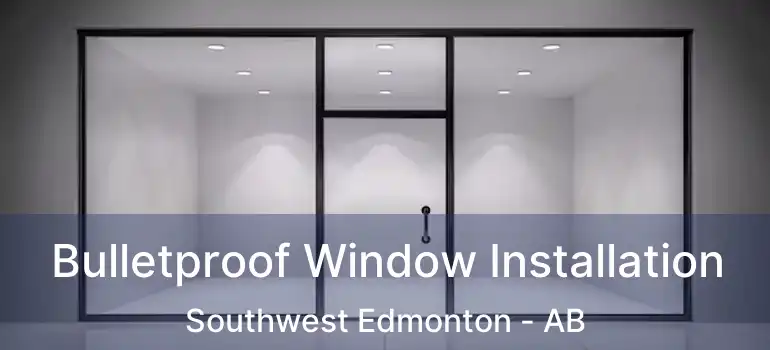  Bulletproof Window Installation Southwest Edmonton - AB