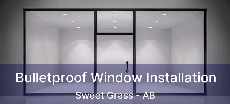  Bulletproof Window Installation Sweet Grass - AB