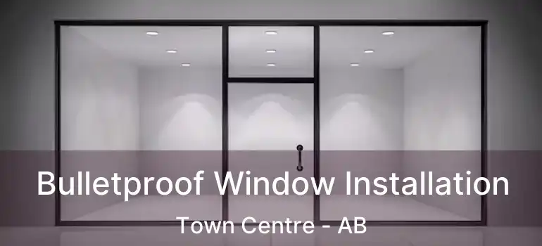  Bulletproof Window Installation Town Centre - AB