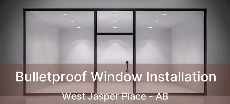  Bulletproof Window Installation West Jasper Place - AB