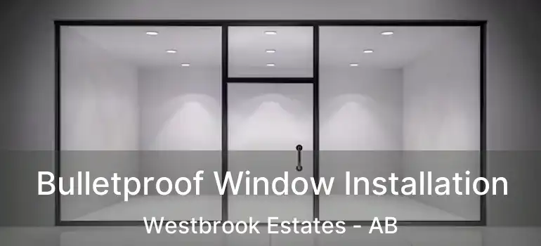  Bulletproof Window Installation Westbrook Estates - AB