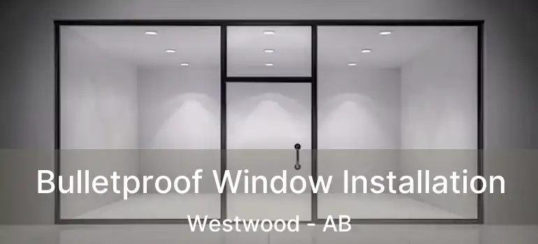 Bulletproof Window Installation Westwood - AB
