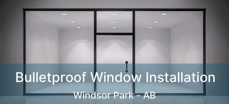  Bulletproof Window Installation Windsor Park - AB