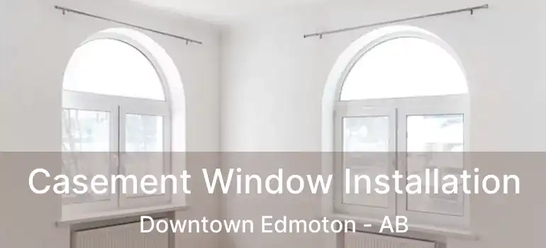  Casement Window Installation Downtown Edmoton - AB