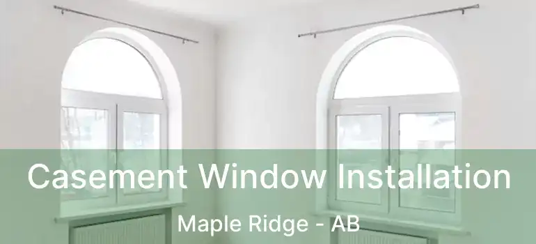  Casement Window Installation Maple Ridge - AB