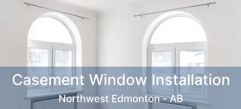  Casement Window Installation Northwest Edmonton - AB