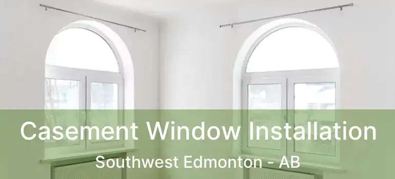 Casement Window Installation Southwest Edmonton - AB