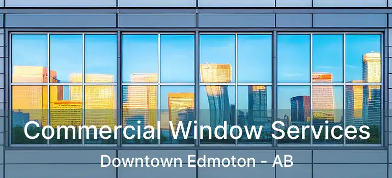  Commercial Window Services Downtown Edmoton - AB