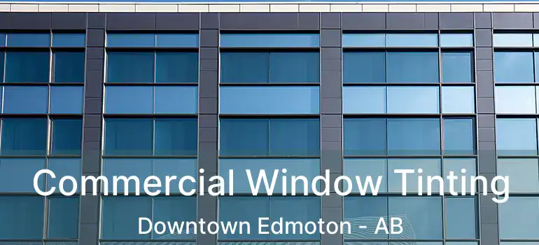  Commercial Window Tinting Downtown Edmoton - AB