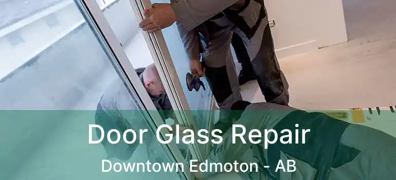  Door Glass Repair Downtown Edmoton - AB
