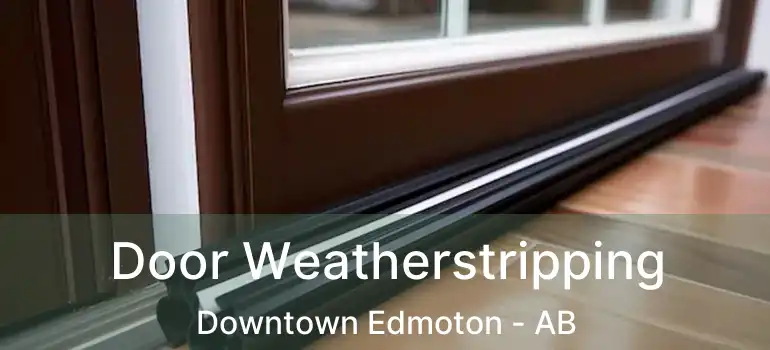  Door Weatherstripping Downtown Edmoton - AB