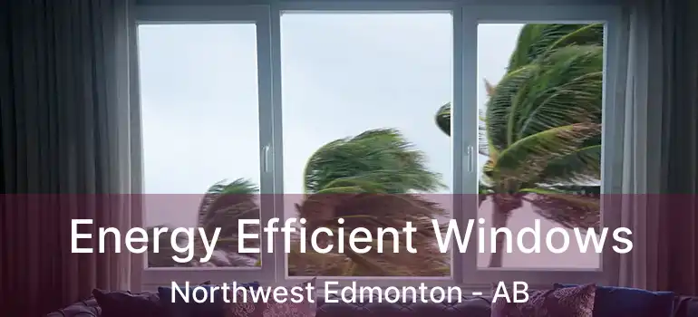  Energy Efficient Windows Northwest Edmonton - AB