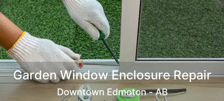  Garden Window Enclosure Repair Downtown Edmoton - AB