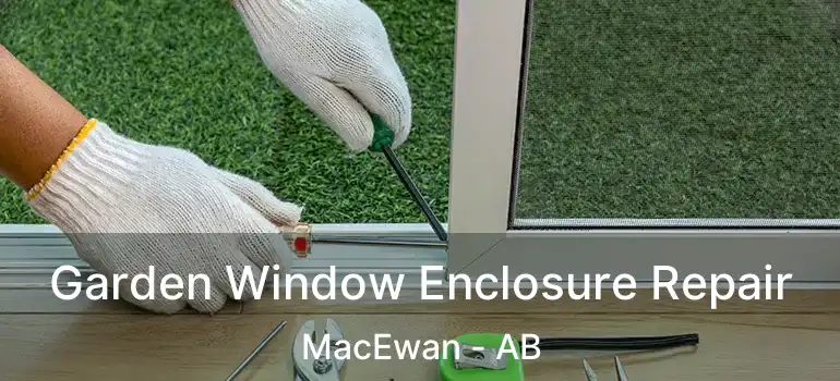  Garden Window Enclosure Repair MacEwan - AB