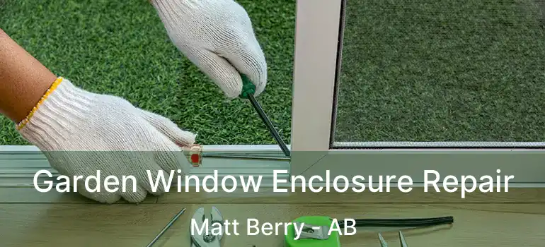  Garden Window Enclosure Repair Matt Berry - AB