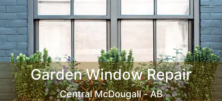  Garden Window Repair Central McDougall - AB