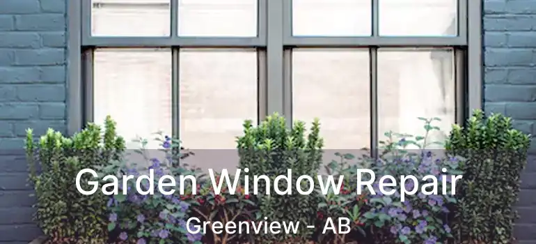  Garden Window Repair Greenview - AB